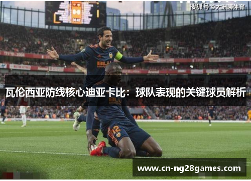 瓦伦西亚防线核心迪亚卡比：球队表现的关键球员解析