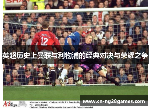 英超历史上曼联与利物浦的经典对决与荣耀之争